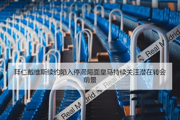 拜仁戴维斯续约陷入停滞局面皇马持续关注潜在转会前景