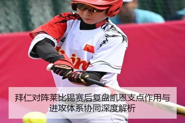 拜仁对阵莱比锡赛后复盘凯恩支点作用与进攻体系协同深度解析