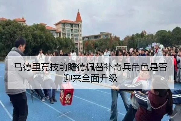 马德里竞技前瞻德佩替补奇兵角色是否迎来全面升级