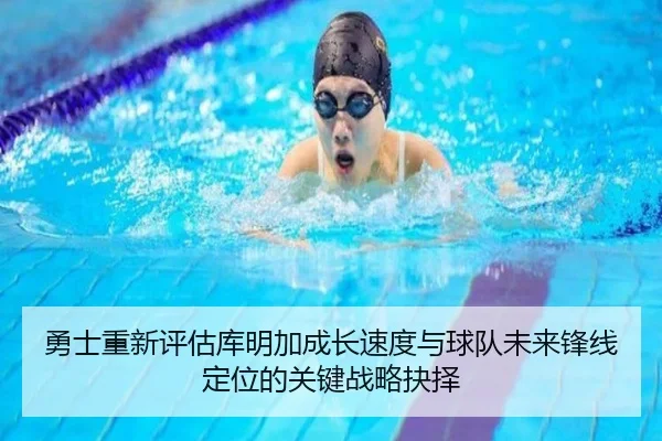 勇士重新评估库明加成长速度与球队未来锋线定位的关键战略抉择