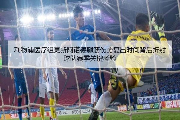 利物浦医疗组更新阿诺德腿筋伤势复出时间背后折射球队赛季关键考验