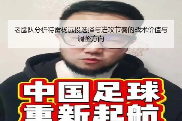老鹰队分析特雷杨远投选择与进攻节奏的战术价值与调整方向