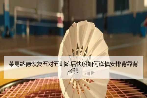 莱昂纳德恢复五对五训练后快船如何谨慎安排背靠背考验